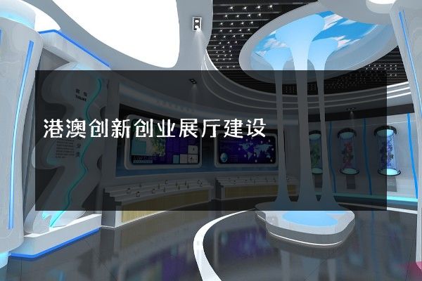 港澳创新创业展厅建设