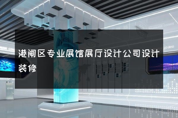 港闸区专业展馆展厅设计公司设计装修