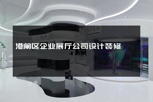 港闸区企业展厅公司设计装修