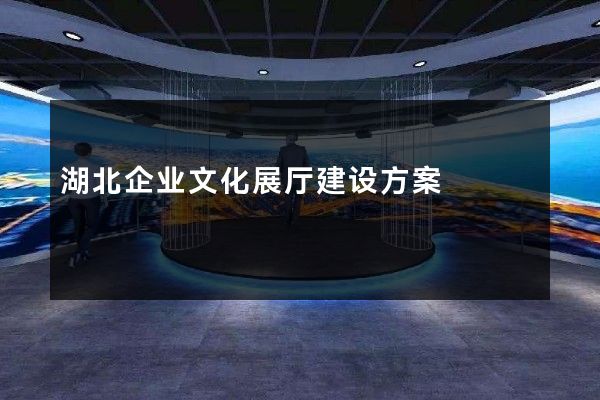 湖北企业文化展厅建设方案