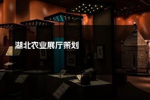 湖北农业展厅策划