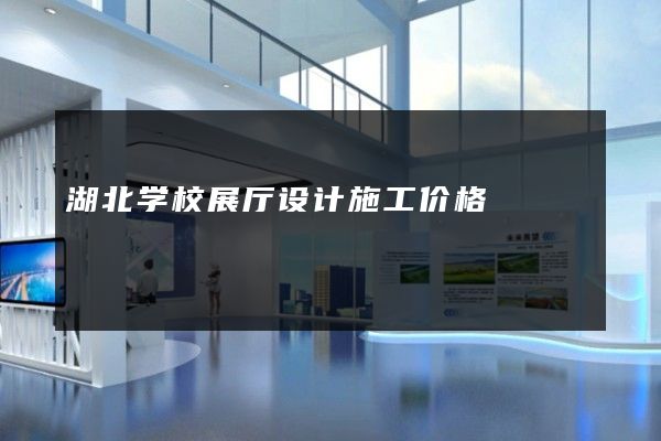 湖北学校展厅设计施工价格