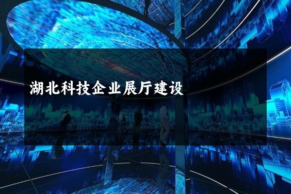 湖北科技企业展厅建设