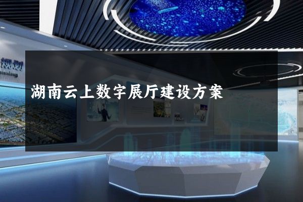 湖南云上数字展厅建设方案