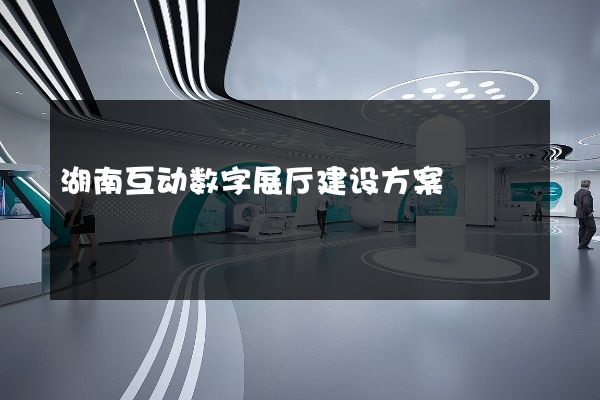 湖南互动数字展厅建设方案