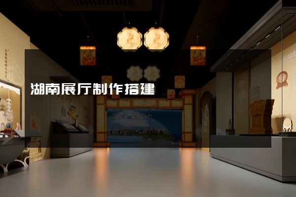 湖南展厅制作搭建