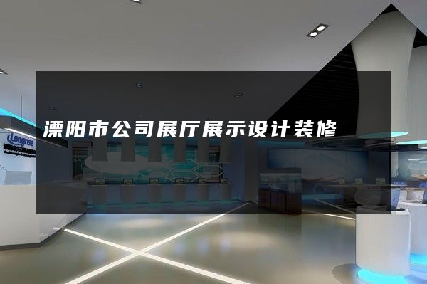 溧阳市公司展厅展示设计装修