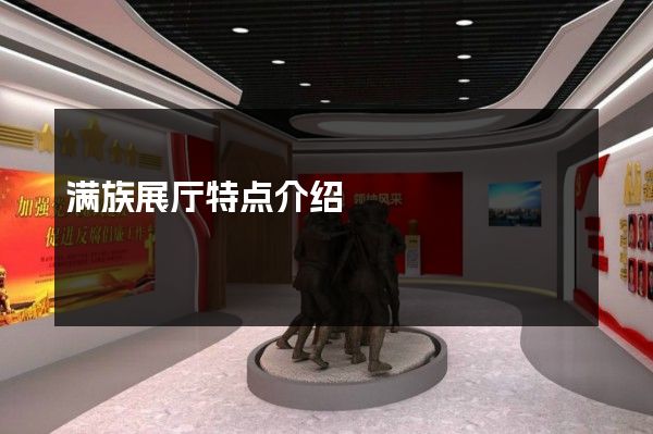 满族展厅特点介绍