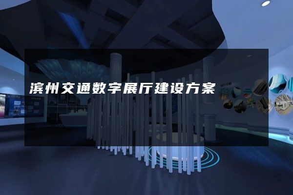 滨州交通数字展厅建设方案