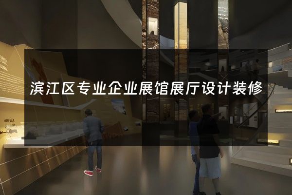 滨江区专业企业展馆展厅设计装修