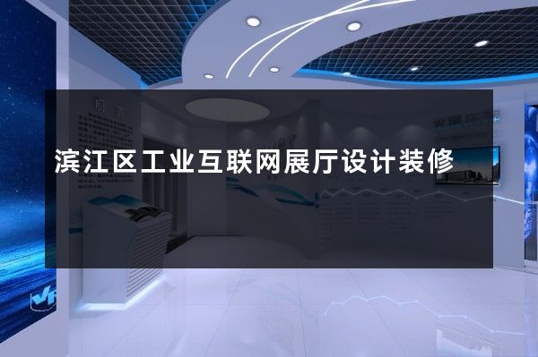 滨江区工业互联网展厅设计装修