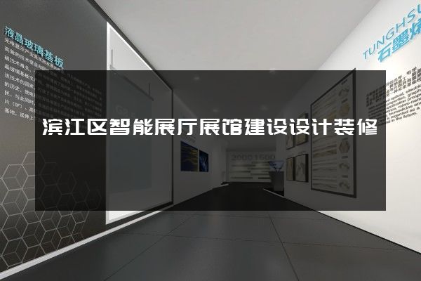 滨江区智能展厅展馆建设设计装修