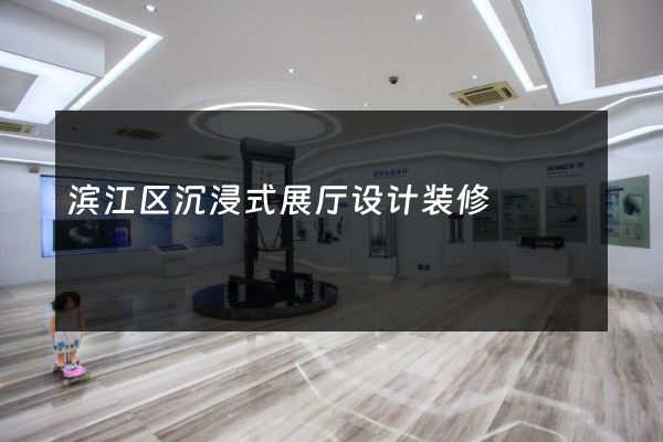 滨江区沉浸式展厅设计装修