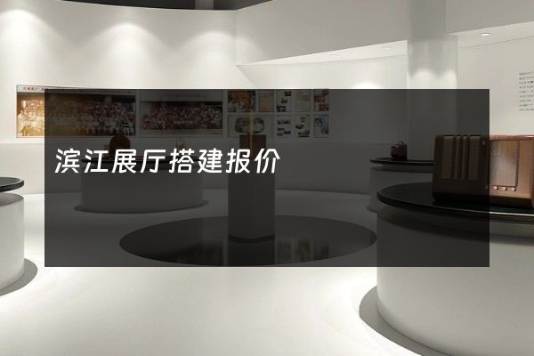 滨江展厅搭建报价