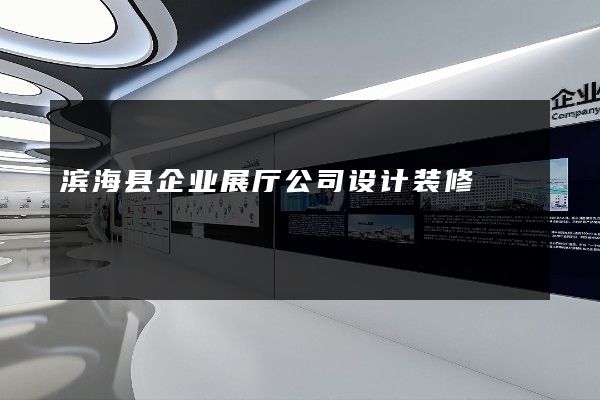 滨海县企业展厅公司设计装修