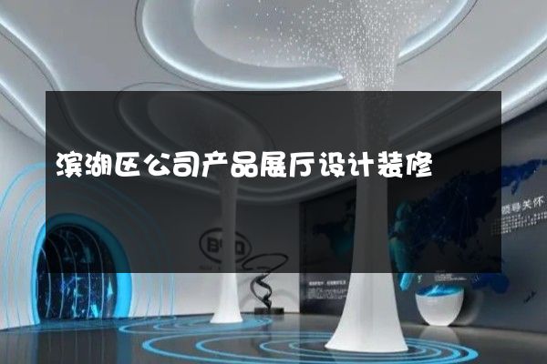 滨湖区公司产品展厅设计装修