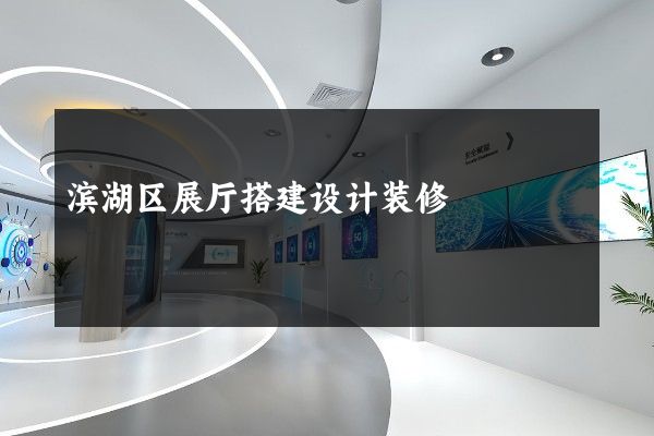 滨湖区展厅搭建设计装修