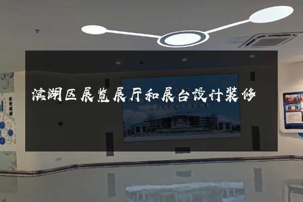 滨湖区展览展厅和展台设计装修