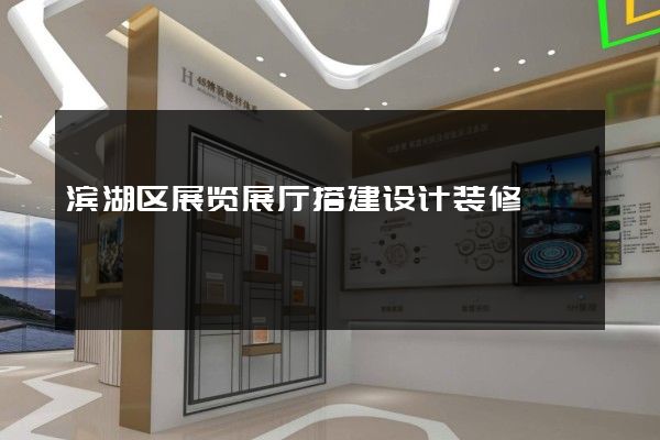 滨湖区展览展厅搭建设计装修