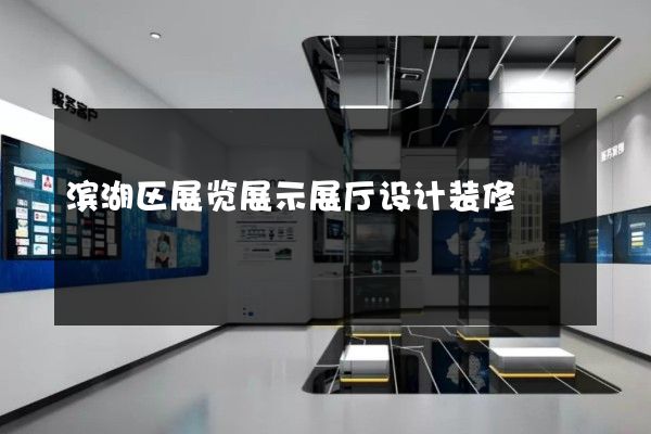 滨湖区展览展示展厅设计装修