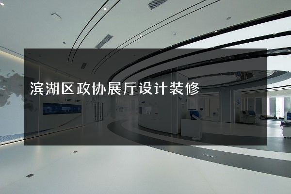 滨湖区政协展厅设计装修