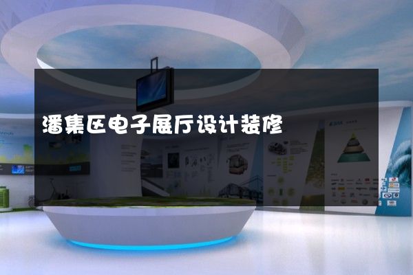 潘集区电子展厅设计装修