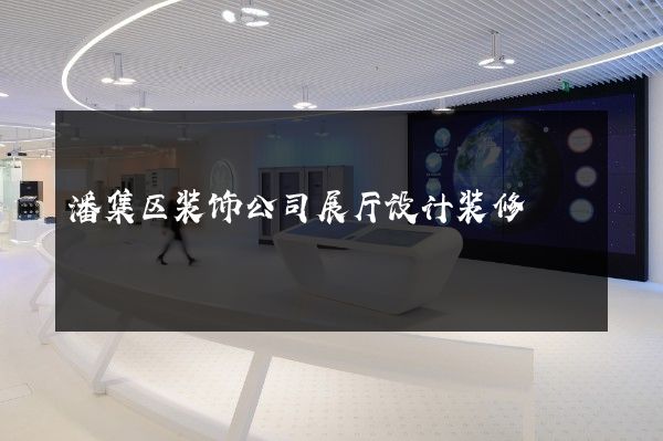 潘集区装饰公司展厅设计装修