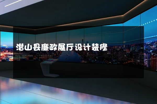 潜山县廉政展厅设计装修