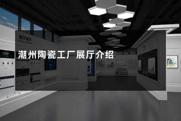 潮州陶瓷工厂展厅介绍