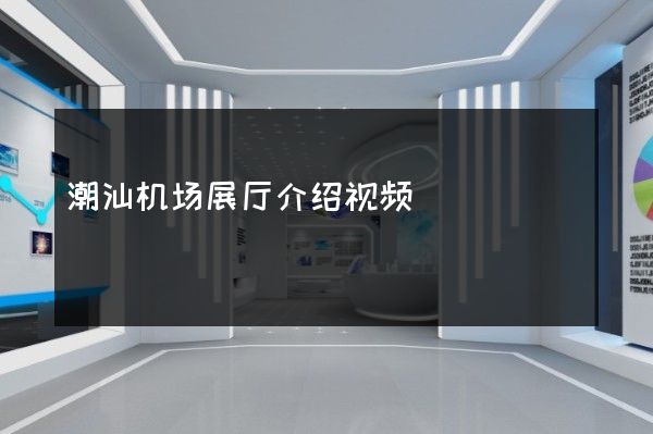 潮汕机场展厅介绍视频