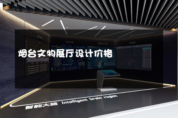 烟台文物展厅设计价格