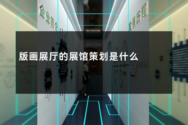 版画展厅的展馆策划是什么