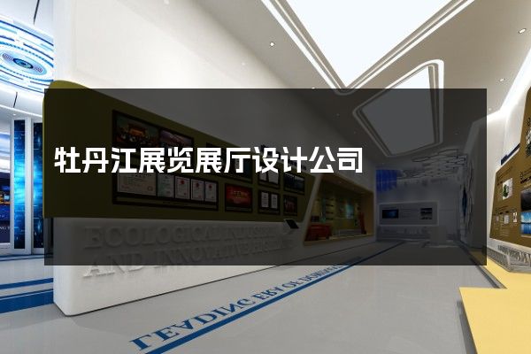 牡丹江展览展厅设计公司