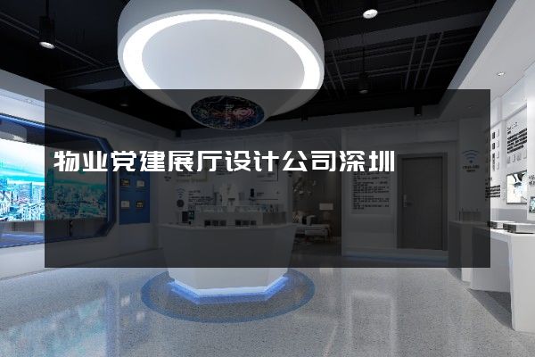 物业党建展厅设计公司深圳