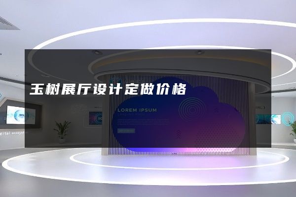 玉树展厅设计定做价格