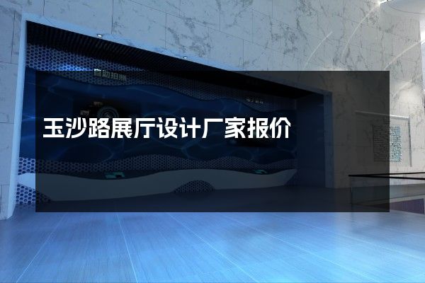 玉沙路展厅设计厂家报价