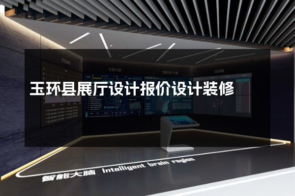 玉环县展厅设计报价设计装修