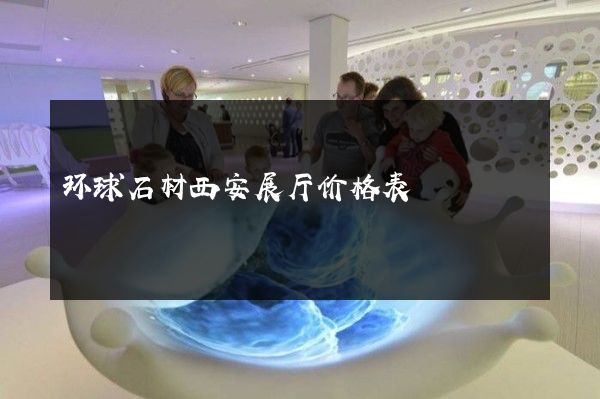 环球石材西安展厅价格表