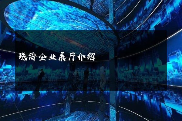 珠海企业展厅介绍