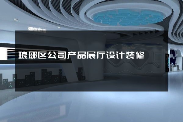 琅琊区公司产品展厅设计装修