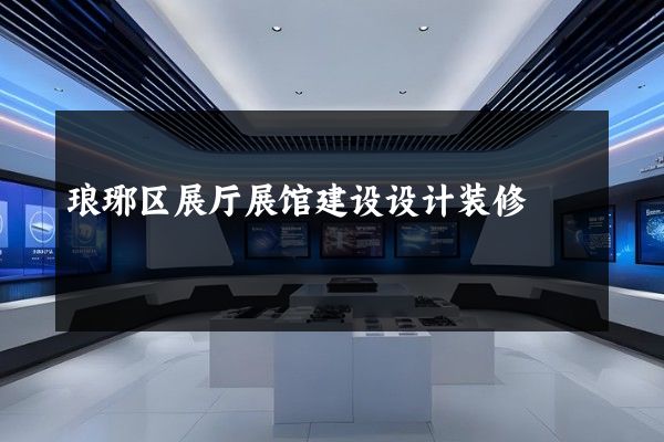 琅琊区展厅展馆建设设计装修