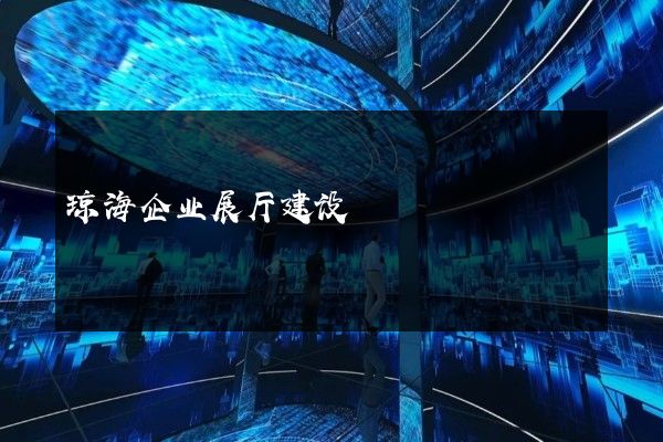 琼海企业展厅建设