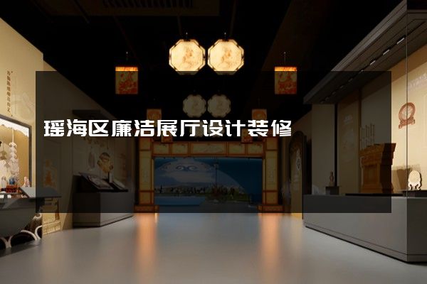 瑶海区廉洁展厅设计装修