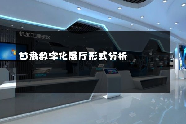 甘肃数字化展厅形式分析