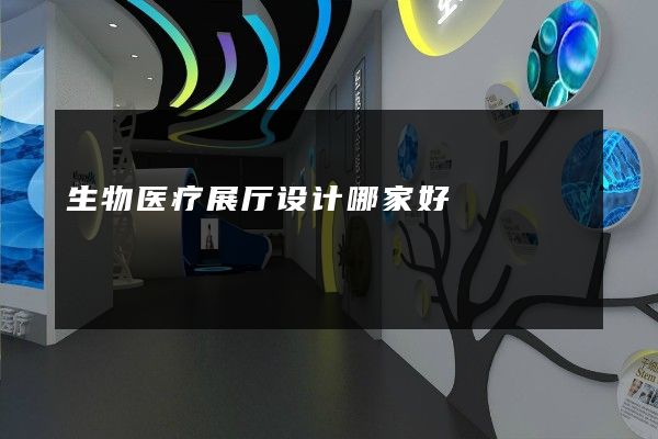 生物医疗展厅设计哪家好