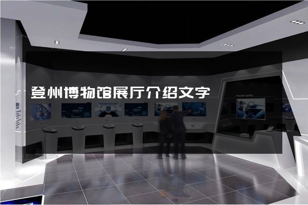 登州博物馆展厅介绍文字