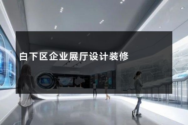 白下区企业展厅设计装修