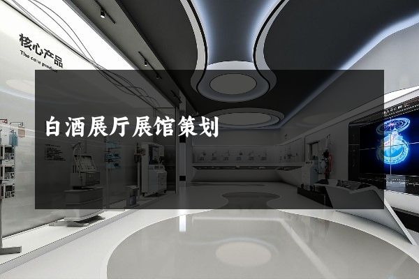 白酒展厅展馆策划