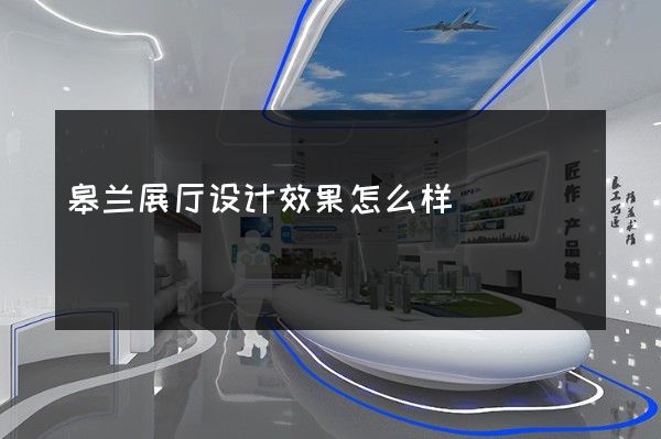 皋兰展厅设计效果怎么样