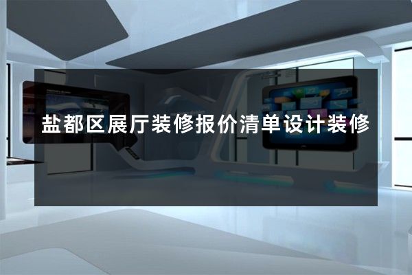 盐都区展厅装修报价清单设计装修